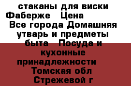 стаканы для виски Фаберже › Цена ­ 95 000 - Все города Домашняя утварь и предметы быта » Посуда и кухонные принадлежности   . Томская обл.,Стрежевой г.